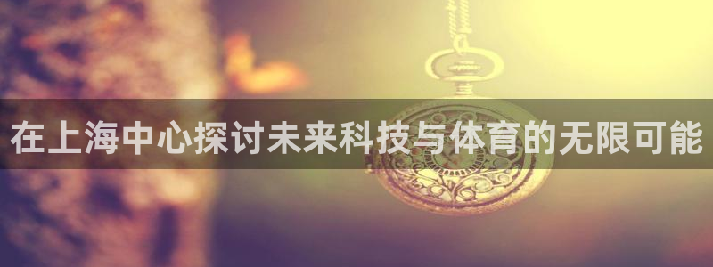 在上海中心探讨未来科技与体育的无限可能