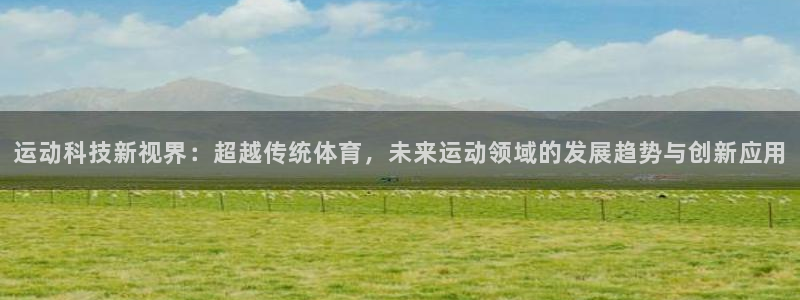 运动科技新视界：超越传统体育，未来运动领域的发展趋势与创新应用