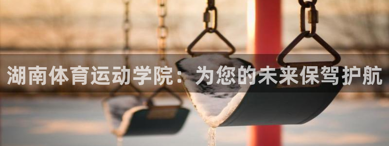 湖南体育运动学院：为您的未来保驾护航