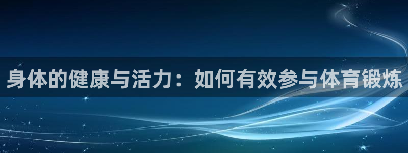 身体的健康与活力：如何有效参与体育锻炼